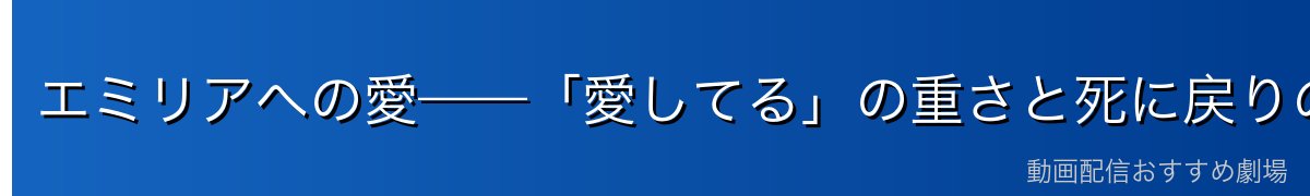 エミリアへの愛——「愛してる」の重さと死に戻りの秘密
