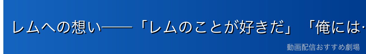 レムへの想い——「レムのことが好きだ」「俺には……エミリアがいる」