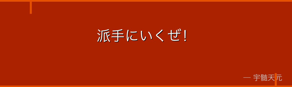 派手にいくぜ！