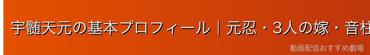 宇髄天元の基本プロフィール｜元忍・3人の嫁・音柱