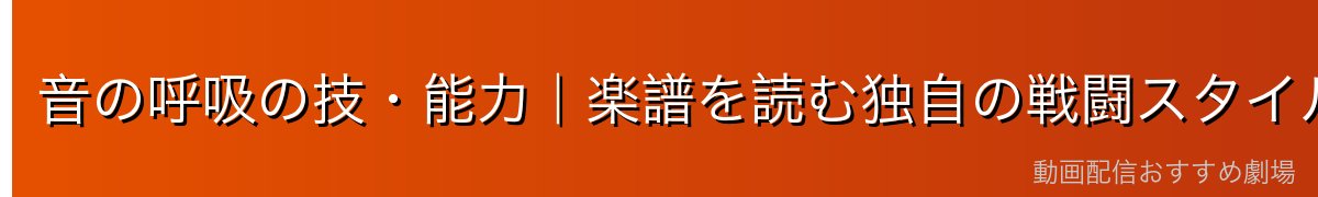 音の呼吸の技・能力｜楽譜を読む独自の戦闘スタイル