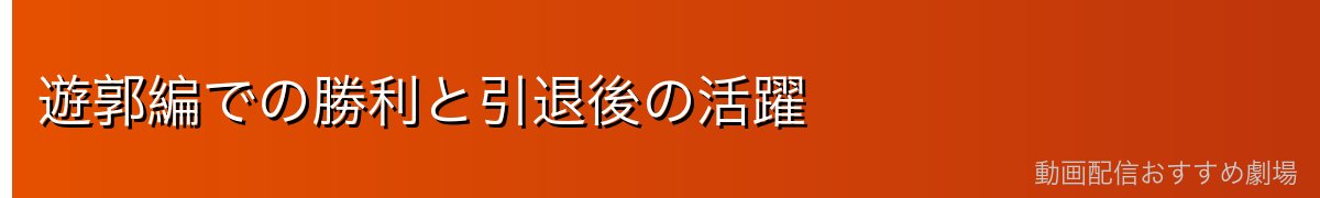遊郭編での勝利と引退後の活躍