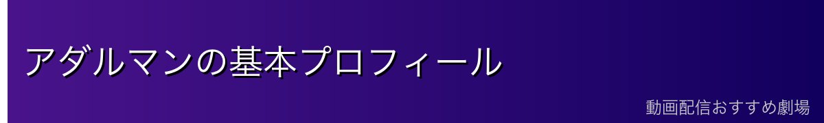 アダルマンの基本プロフィール