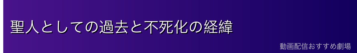 聖人としての過去と不死化の経緯