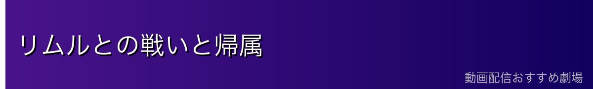 リムルとの戦いと帰属
