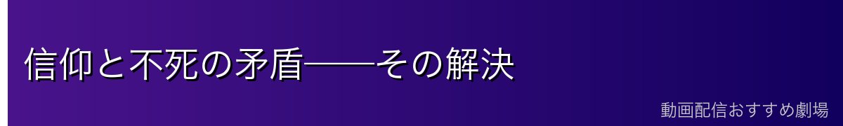 信仰と不死の矛盾——その解決