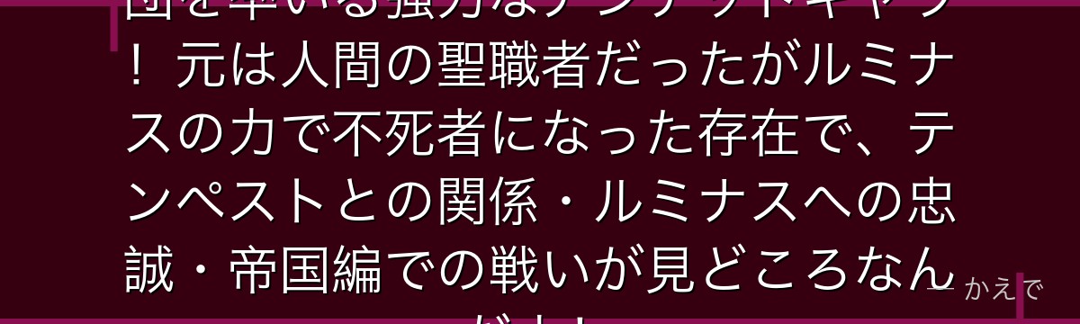 アダルマンはルミナス配下の聖騎士団を率いる強力なアンデッドキャラ！元は人間の聖職者だったがルミナスの力で不死者になった存在で、テンペストとの関係・ルミナスへの忠誠・帝国編での戦いが見どころなんだよ！