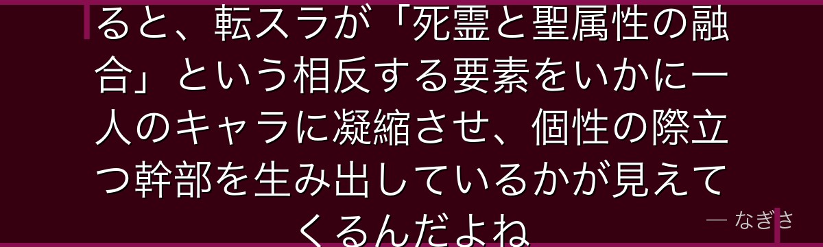 アダルマンの奥行きある存在感を知ると、転スラが「死霊と聖属性の融合」という相反する要素をいかに一人のキャラに凝縮させ、個性の際立つ幹部を生み出しているかが見えてくるんだよね