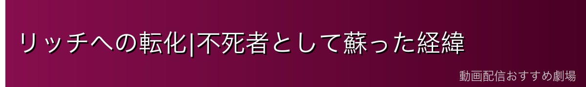 リッチへの転化|不死者として蘇った経緯