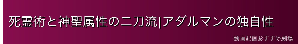 死霊術と神聖属性の二刀流|アダルマンの独自性