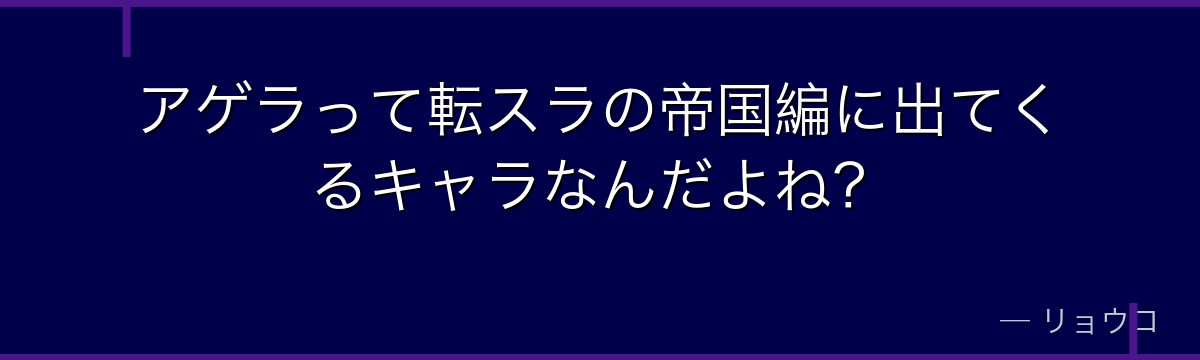 アゲラって転スラの帝国編に出てくるキャラなんだよね？