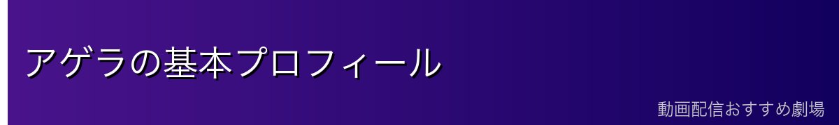 アゲラの基本プロフィール