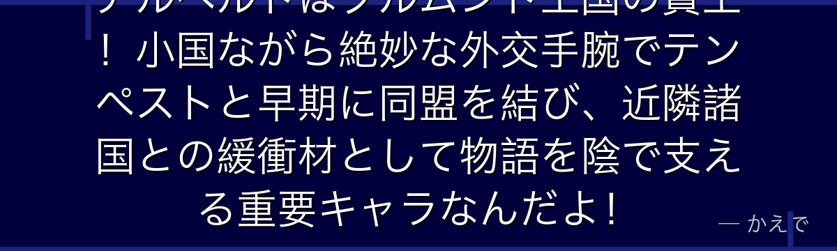 アルベルトはブルムンド王国の賢王！小国ながら絶妙な外交手腕でテンペストと早期に同盟を結び、近隣諸国との緩衝材として物語を陰で支える重要キャラなんだよ！