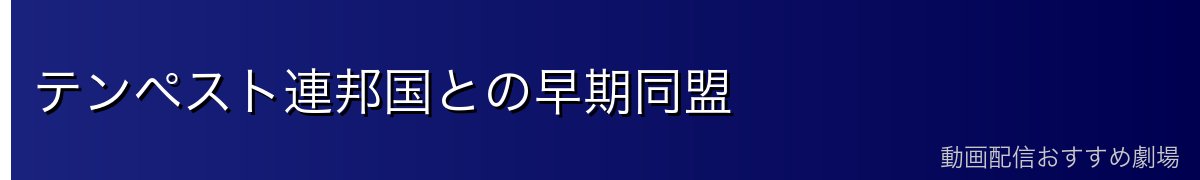 テンペスト連邦国との早期同盟