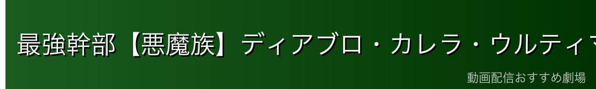 最強幹部【悪魔族】ディアブロ・カレラ・ウルティマ・テスタロッサ