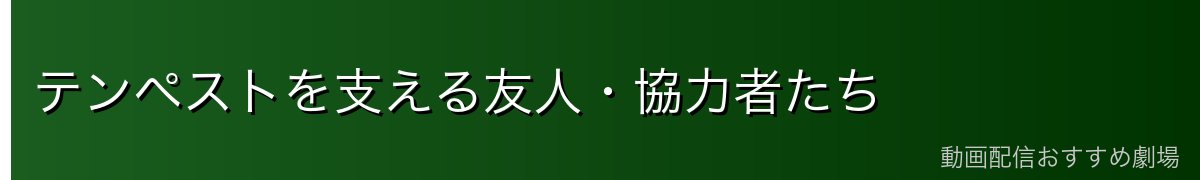 テンペストを支える友人・協力者たち