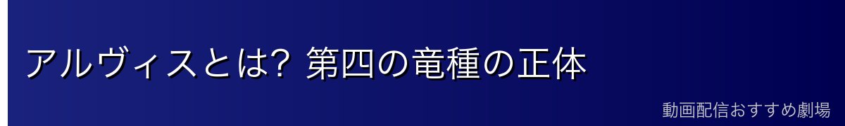アルヴィスとは？第四の竜種の正体