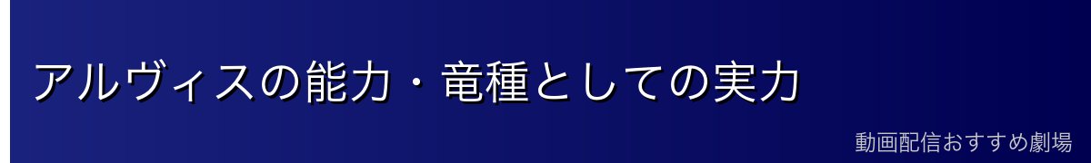 アルヴィスの能力・竜種としての実力