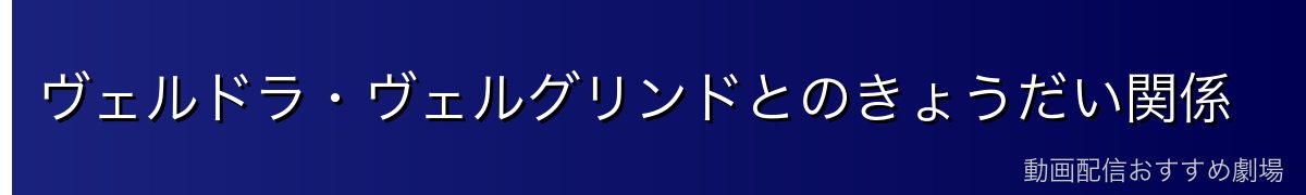 ヴェルドラ・ヴェルグリンドとのきょうだい関係