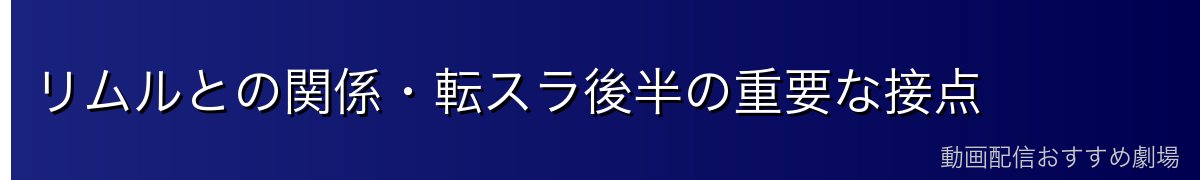 リムルとの関係・転スラ後半の重要な接点