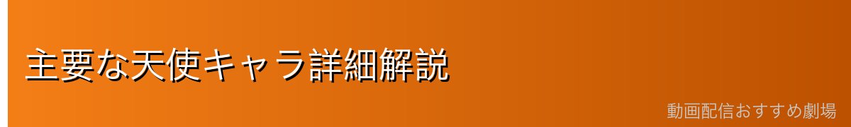 主要な天使キャラ詳細解説