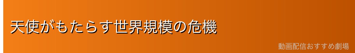 天使がもたらす世界規模の危機