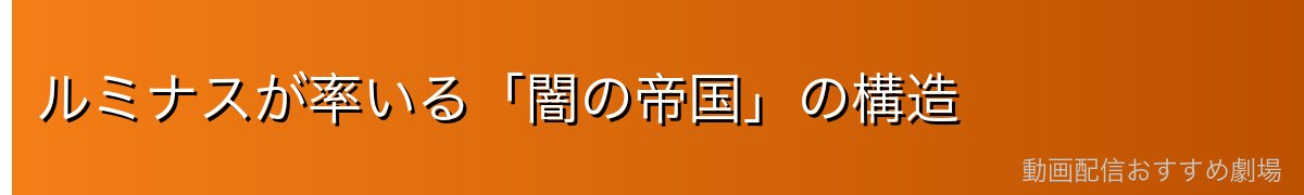 ルミナスが率いる「闇の帝国」の構造