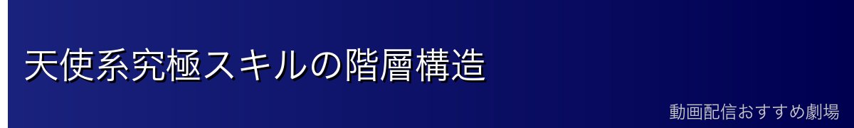 天使系究極スキルの階層構造