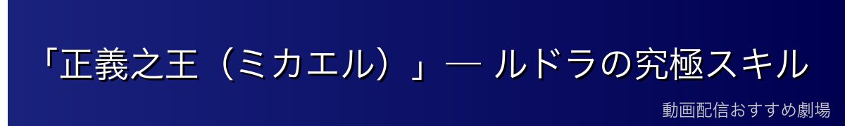 「正義之王（ミカエル）」— ルドラの究極スキル