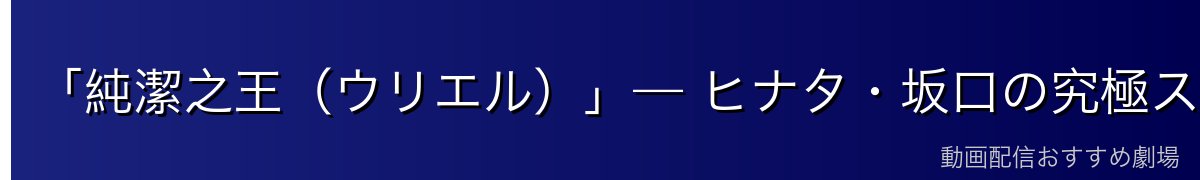 「純潔之王（ウリエル）」— ヒナタ・坂口の究極スキル