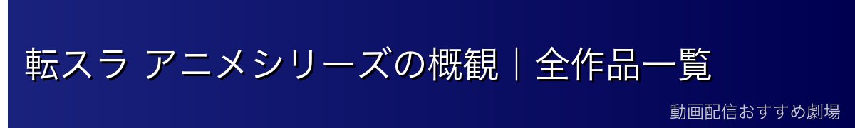 転スラ アニメシリーズの概観｜全作品一覧