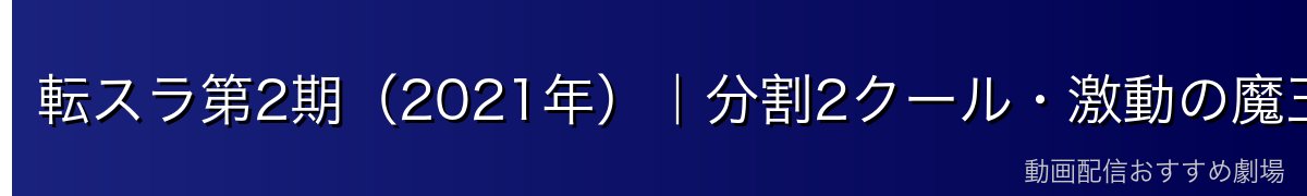 転スラ第2期（2021年）｜分割2クール・激動の魔王化編