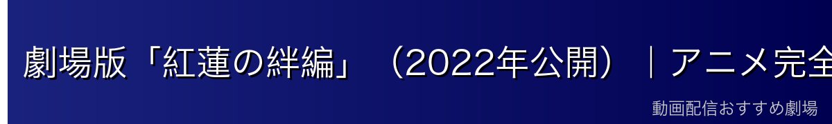 劇場版「紅蓮の絆編」（2022年公開）｜アニメ完全オリジナル