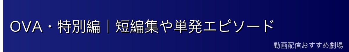 OVA・特別編｜短編集や単発エピソード