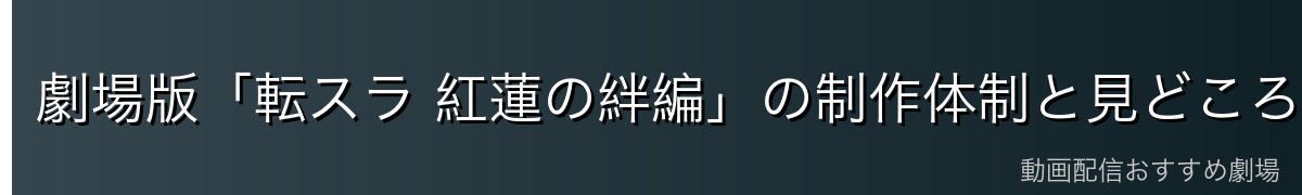 劇場版「転スラ 紅蓮の絆編」の制作体制と見どころ
