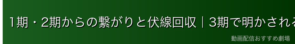 1期・2期からの繋がりと伏線回収|3期で明かされる謎