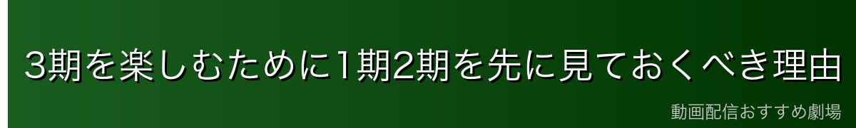 3期を楽しむために1期2期を先に見ておくべき理由