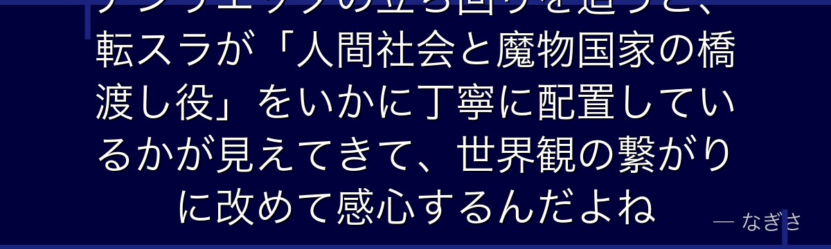 アンリエッタの立ち回りを追うと、転スラが「人間社会と魔物国家の橋渡し役」をいかに丁寧に配置しているかが見えてきて、世界観の繋がりに改めて感心するんだよね