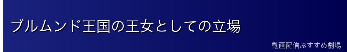ブルムンド王国の王女としての立場