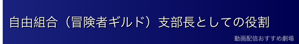 自由組合（冒険者ギルド）支部長としての役割