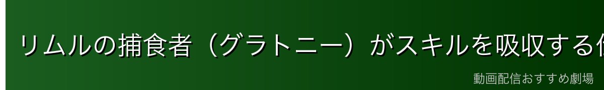 リムルの捕食者（グラトニー）がスキルを吸収する仕組み