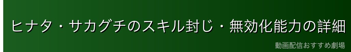ヒナタ・サカグチのスキル封じ・無効化能力の詳細