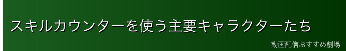 スキルカウンターを使う主要キャラクターたち