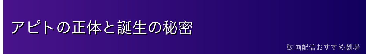 アピトの正体と誕生の秘密