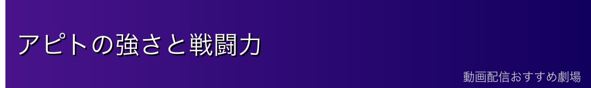 アピトの強さと戦闘力