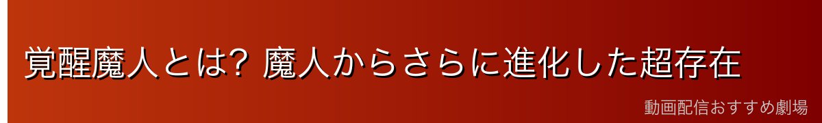 覚醒魔人とは？魔人からさらに進化した超存在