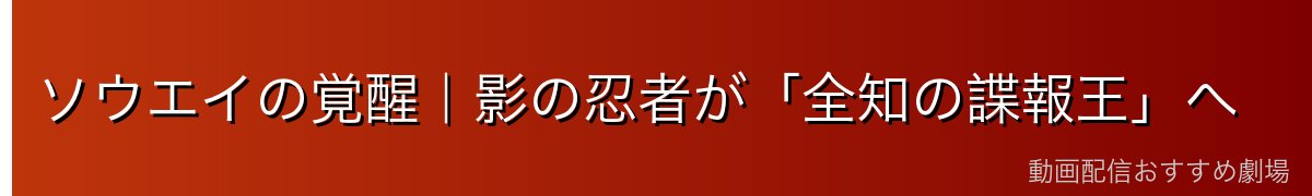 ソウエイの覚醒｜影の忍者が「全知の諜報王」へ
