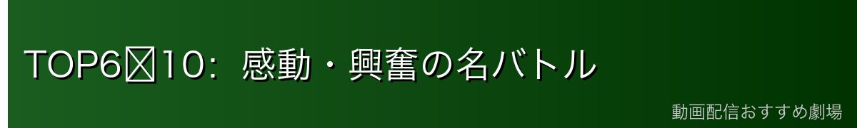 TOP6〜10：感動・興奮の名バトル