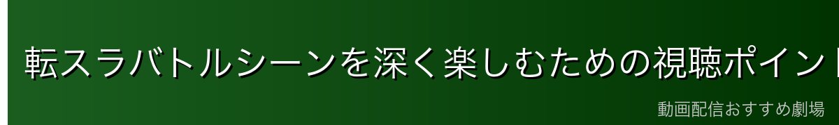 転スラバトルシーンを深く楽しむための視聴ポイント