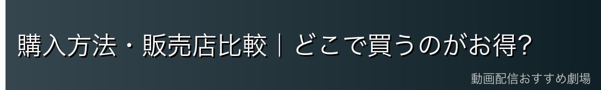 購入方法・販売店比較｜どこで買うのがお得？